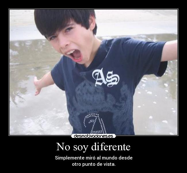No soy diferente - Simplemente miró al mundo desde
otro punto de vista.
