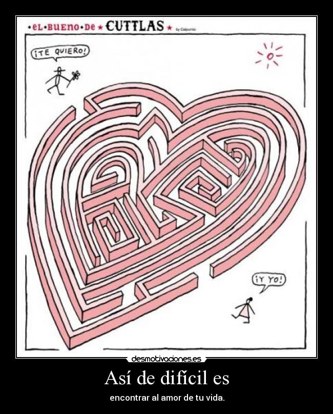 Así de difícil es - encontrar al amor de tu vida.