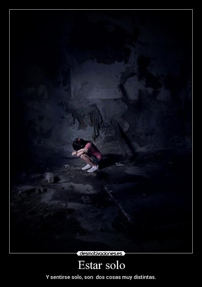 Estar solo - Y sentirse solo, son dos cosas muy distintas.