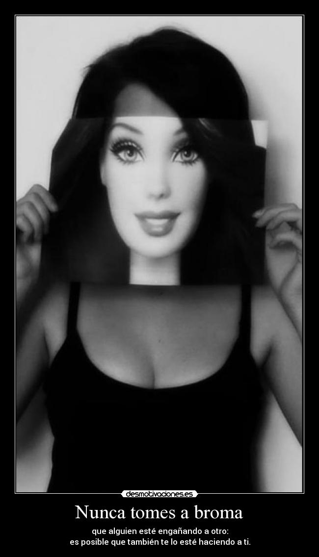 Nunca tomes a broma - que alguien esté engañando a otro:
es posible que también te lo esté haciendo a ti.