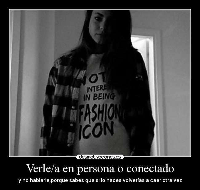 Verle/a en persona o conectado - y no hablarle,porque sabes que si lo haces volverías a caer otra vez