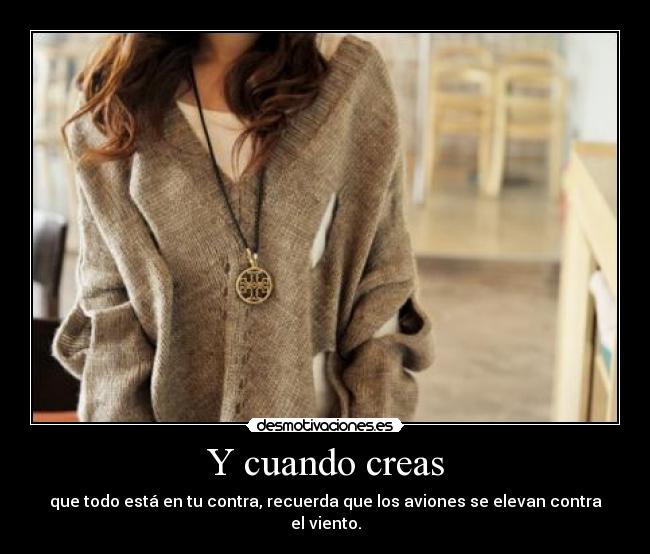 Y cuando creas - que todo está en tu contra, recuerda que los aviones se elevan contra el viento.