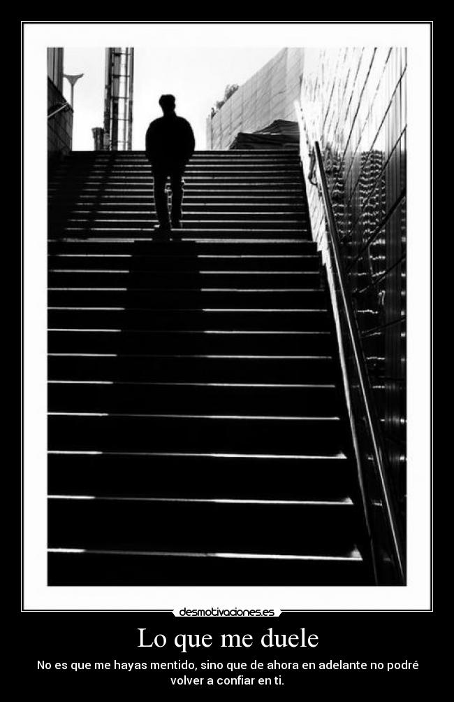 Lo que me duele - No es que me hayas mentido, sino que de ahora en adelante no podré
volver a confiar en ti.
