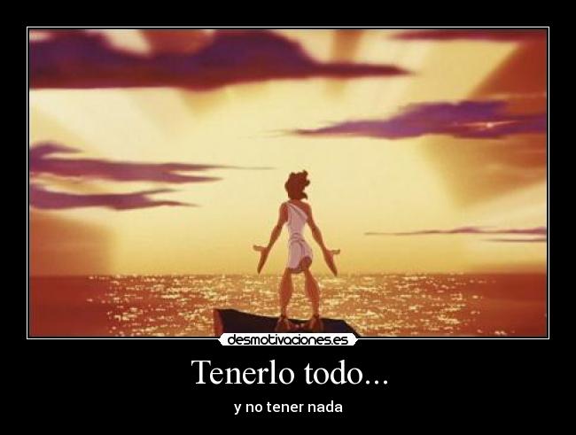 Tenerlo todo... - y no tener nada