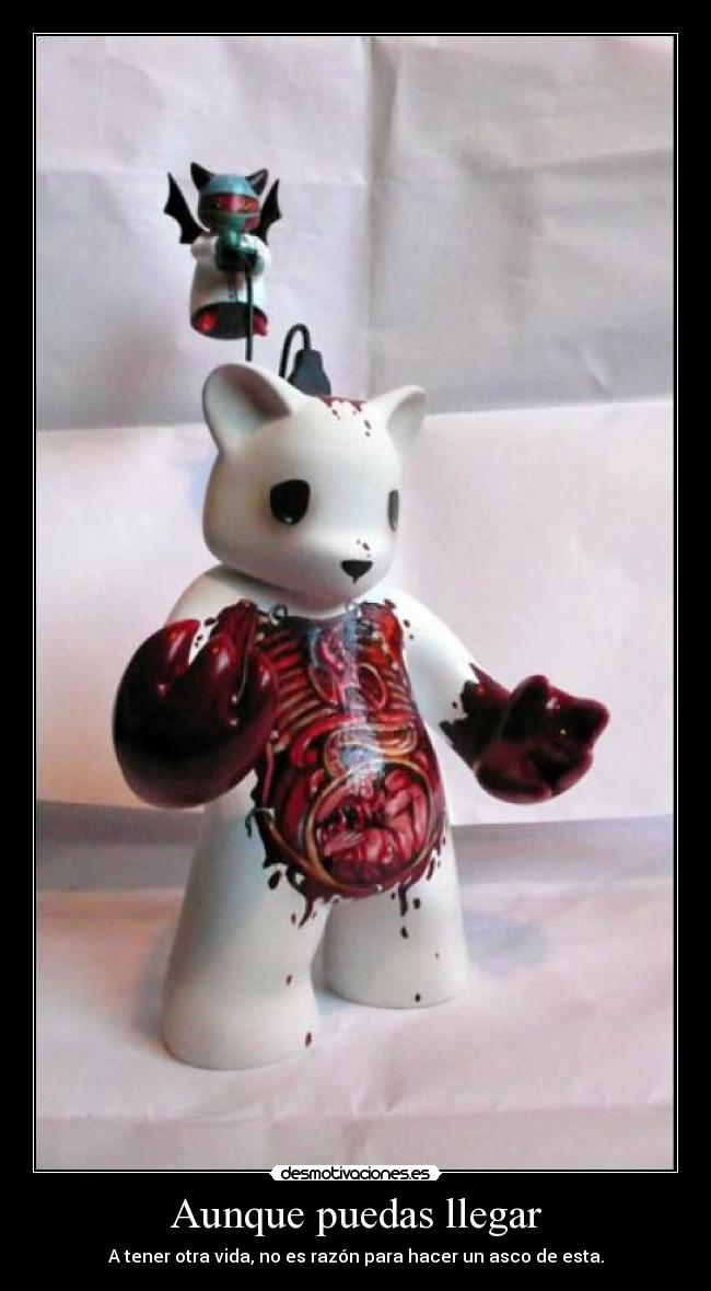 Aunque puedas llegar - A tener otra vida, no es razón para hacer un asco de esta.