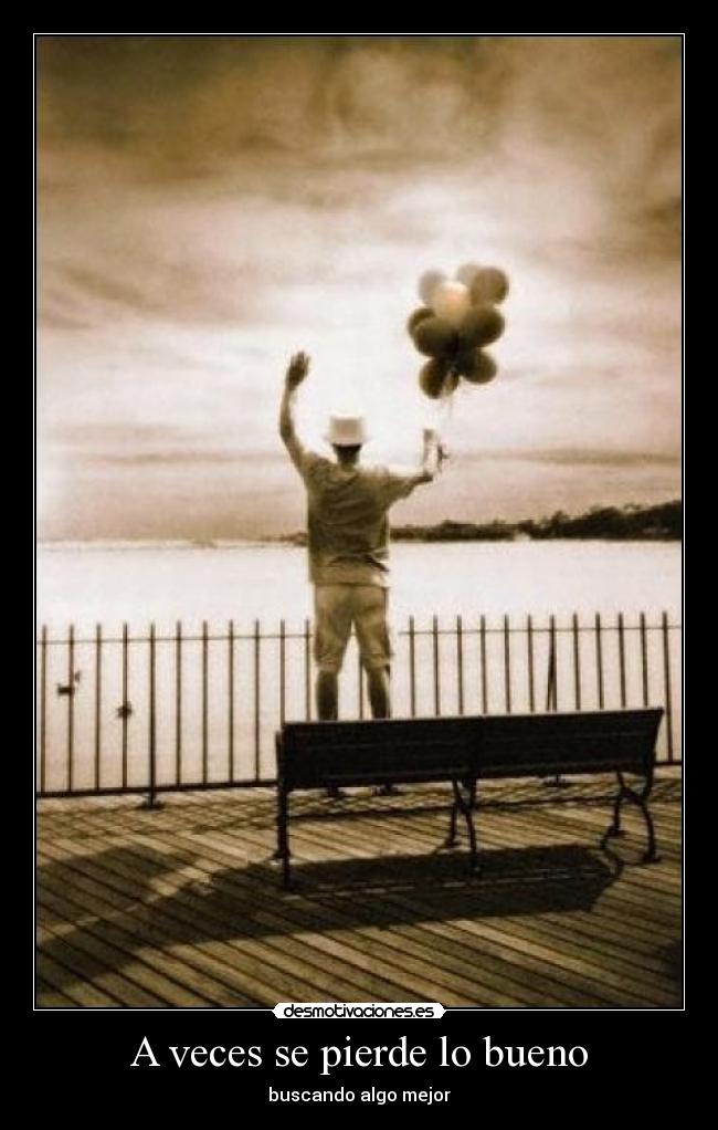 A veces se pierde lo bueno - buscando algo mejor