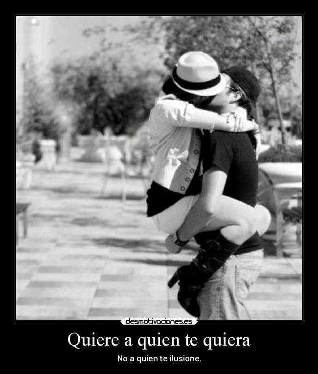 Quiere a quien te quiera - No a quien te ilusione.