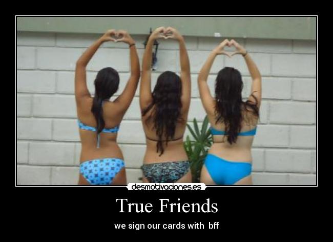 True Friends - we sign our cards with  bff
