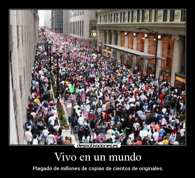 Vivo en un mundo - Plagado de millones de copias de cientos de originales.