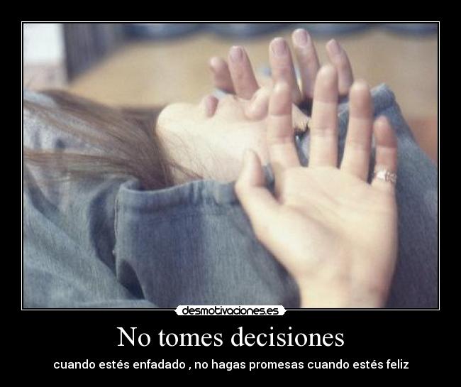 No tomes decisiones - cuando estés enfadado , no hagas promesas cuando estés feliz