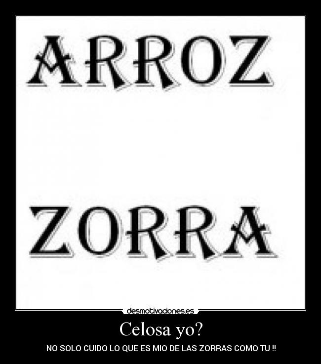 Celosa yo? - NO SOLO CUIDO LO QUE ES MIO DE LAS ZORRAS COMO TU !!