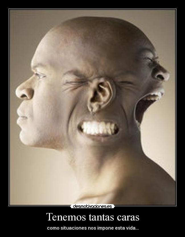 Tenemos tantas caras - como situaciones nos impone esta vida...