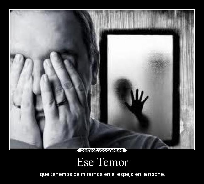 Ese Temor - que tenemos de mirarnos en el espejo en la noche.