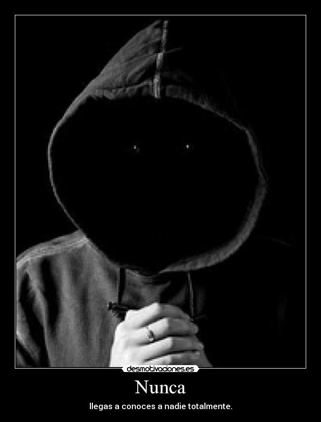 Nunca - llegas a conoces a nadie totalmente.