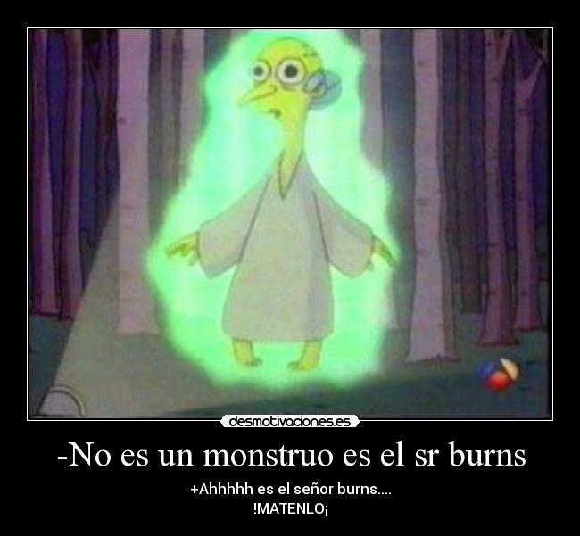 -No es un monstruo es el sr burns -