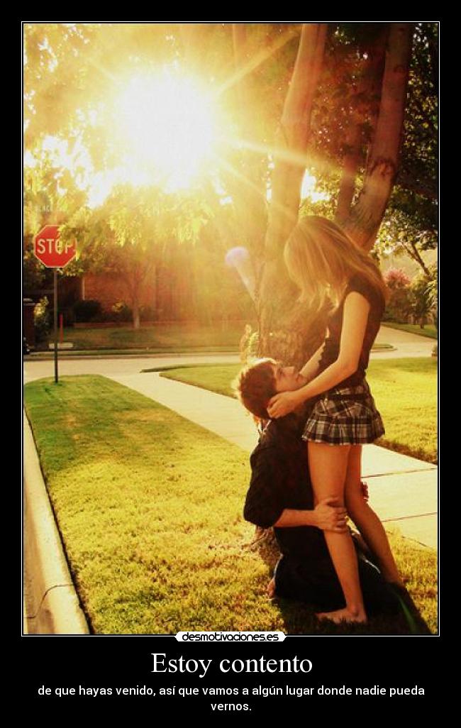 Estoy contento - de que hayas venido, así que vamos a algún lugar donde nadie pueda vernos.
