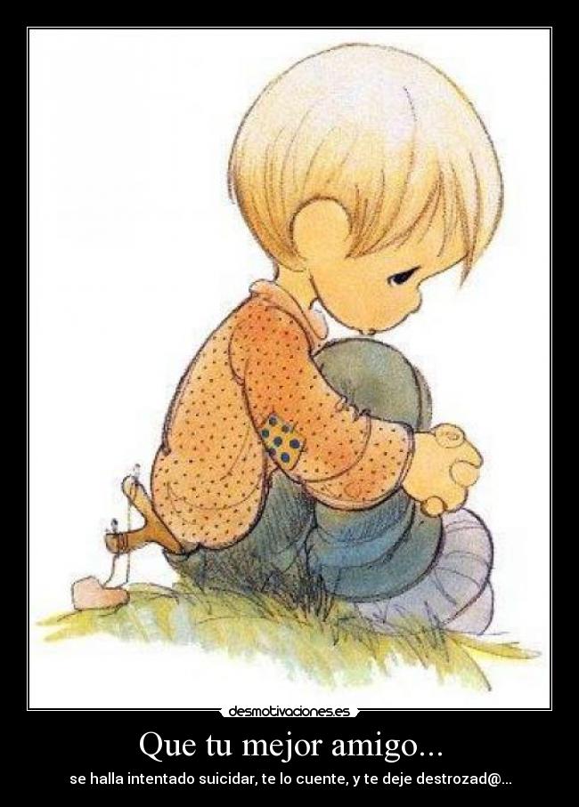 Que tu mejor amigo... - se halla intentado suicidar, te lo cuente, y te deje destrozad@...