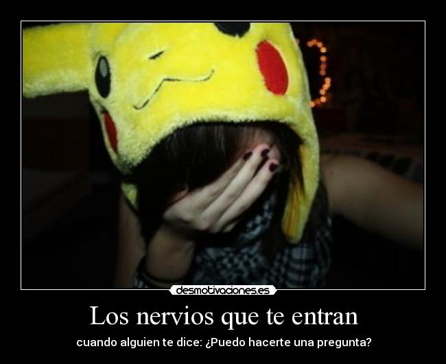 Los nervios que te entran -