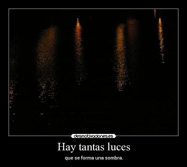 Hay tantas luces - que se forma una sombra.