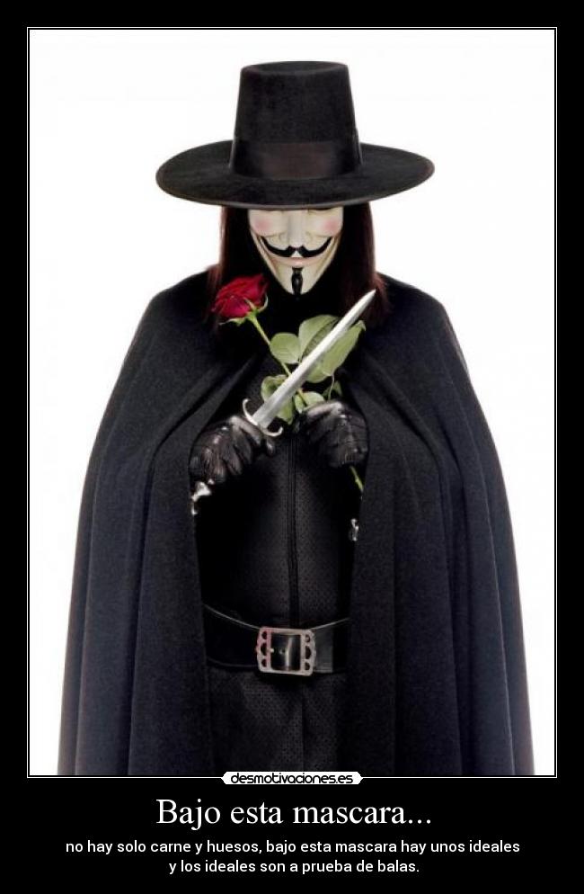 Bajo esta mascara... - no hay solo carne y huesos, bajo esta mascara hay unos ideales
y los ideales son a prueba de balas.