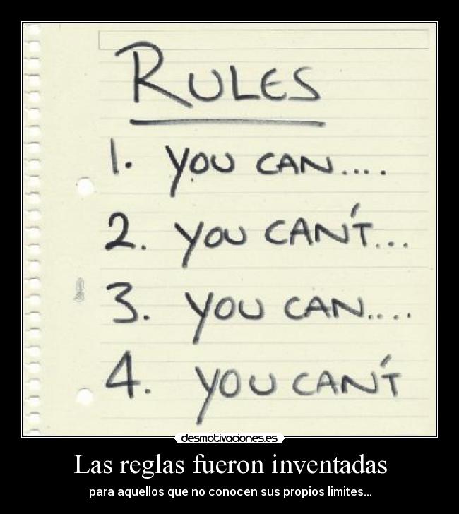Las reglas fueron inventadas - para aquellos que no conocen sus propios limites...