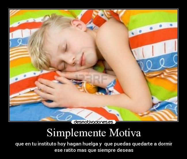 Simplemente Motiva - que en tu instituto hoy hagan huelga y que puedas quedarte a dormir
ese ratito mas que siempre deseas