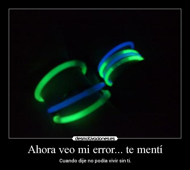 Ahora veo mi error... te mentí - Cuando dije no podía vivir sin ti.