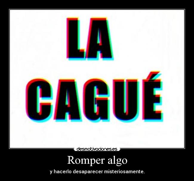 Romper algo - y hacerlo desaparecer misteriosamente.