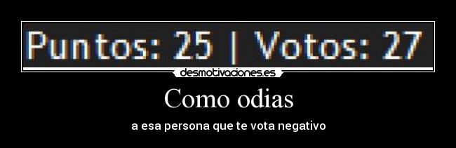 Como odias - a esa persona que te vota negativo
