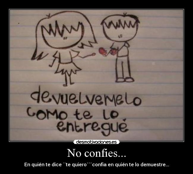 No confies... - En quién te dice ``te quiero´´´confia en quién te lo demuestre...