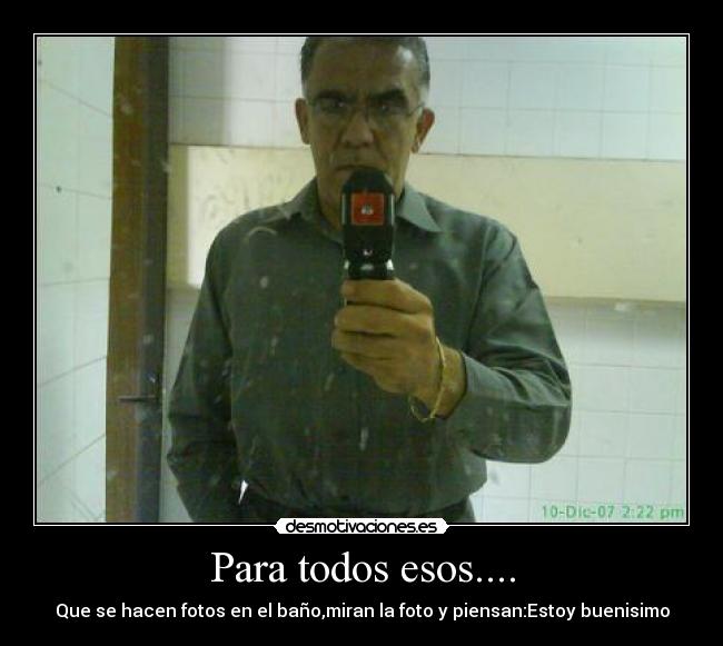 Para todos esos.... - Que se hacen fotos en el baño,miran la foto y piensan:Estoy buenisimo