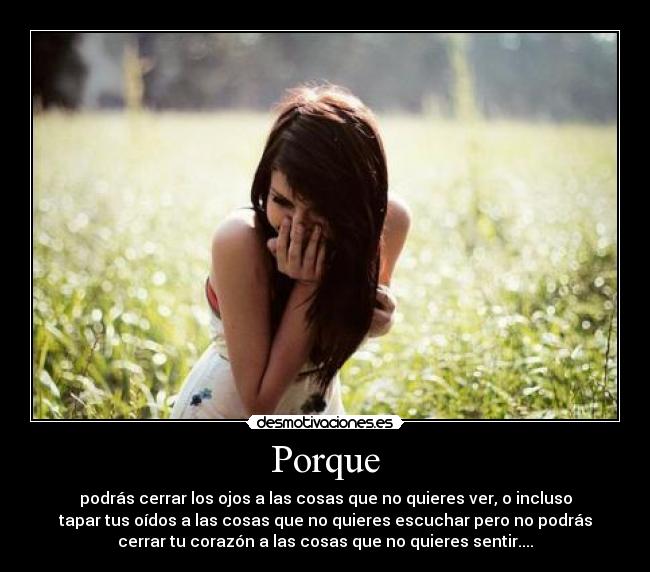 Porque - podrás cerrar los ojos a las cosas que no quieres ver, o incluso
tapar tus oídos a las cosas que no quieres escuchar pero no podrás
cerrar tu corazón a las cosas que no quieres sentir....♥