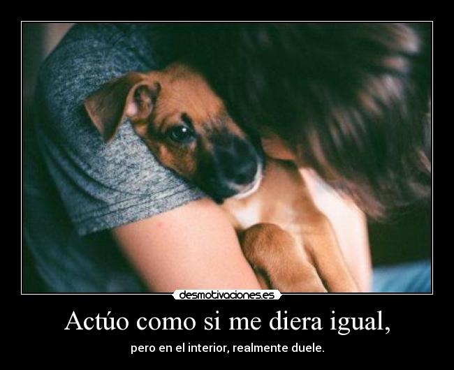 Actúo como si me diera igual, - 