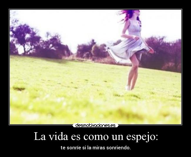 La vida es como un espejo: -