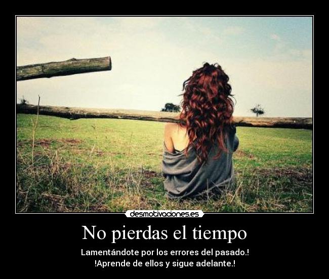 No pierdas el tiempo - Lamentándote por los errores del pasado.!
!Aprende de ellos y sigue adelante.!