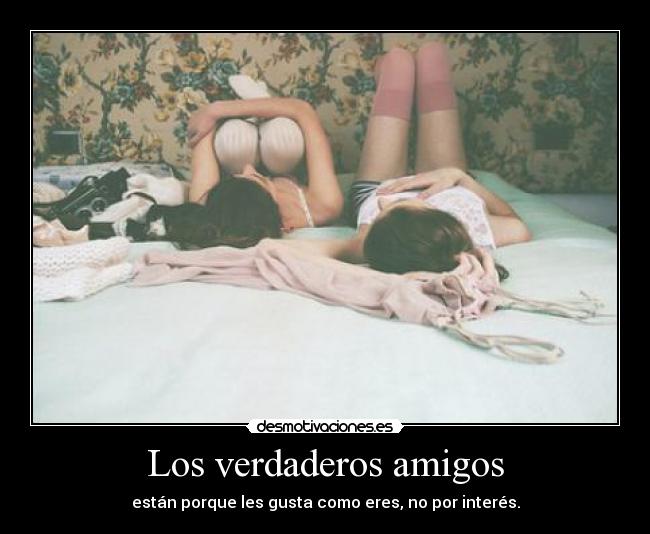 Los verdaderos amigos - están porque les gusta como eres, no por interés.