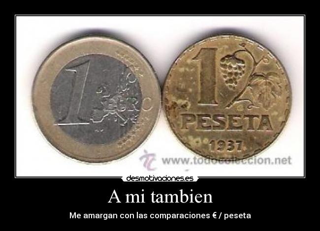 A mi tambien - Me amargan con las comparaciones € / peseta