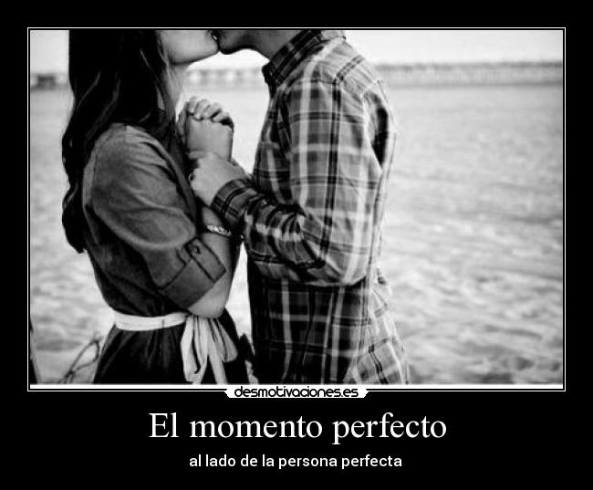 El momento perfecto - al lado de la persona perfecta