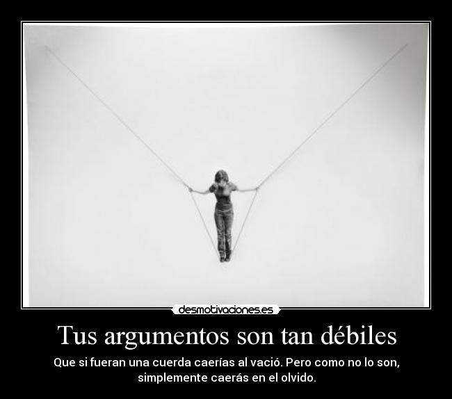 Tus argumentos son tan débiles -