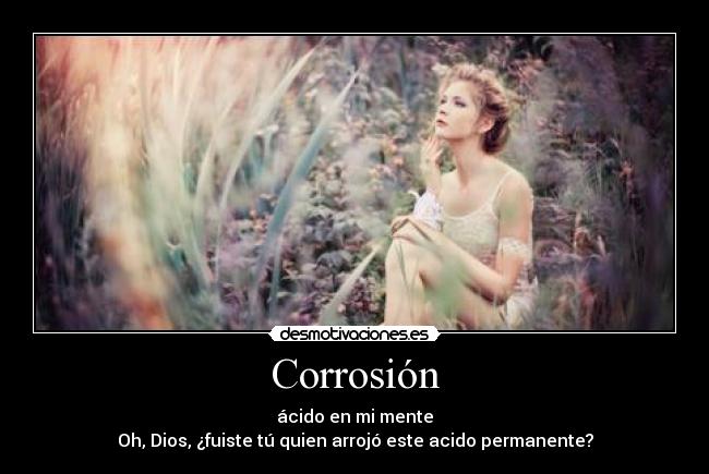 Corrosión - ácido en mi mente
Oh, Dios, ¿fuiste tú quien arrojó este acido permanente?