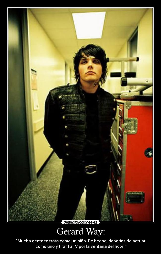 Gerard Way: - Mucha gente te trata como un niño. De hecho, deberías de actuar
como uno y tirar tu TV por la ventana del hotel