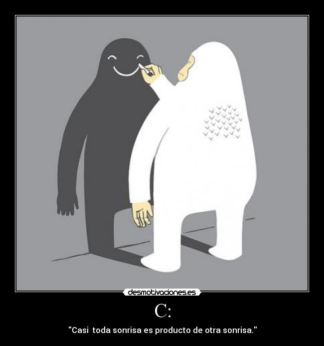 C: - Casi toda sonrisa es producto de otra sonrisa.