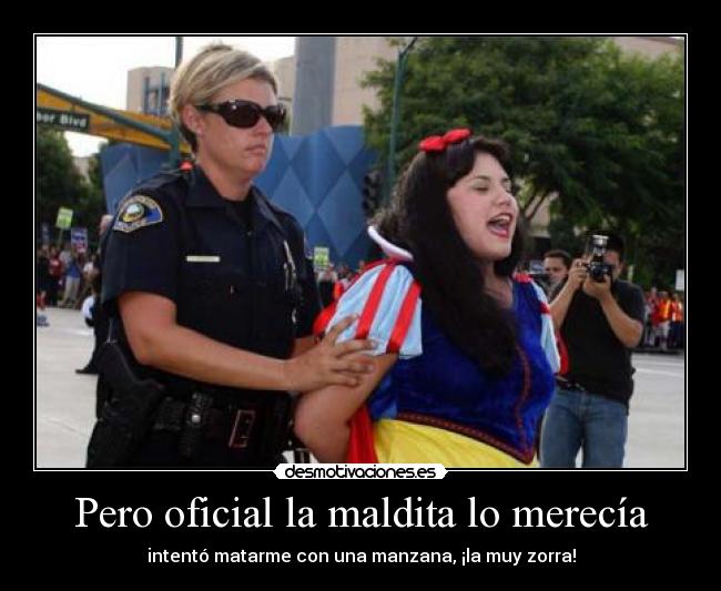 Pero oficial la maldita lo merecía - intentó matarme con una manzana, ¡la muy zorra!