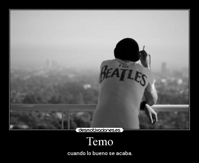 Temo - cuando lo bueno se acaba.
