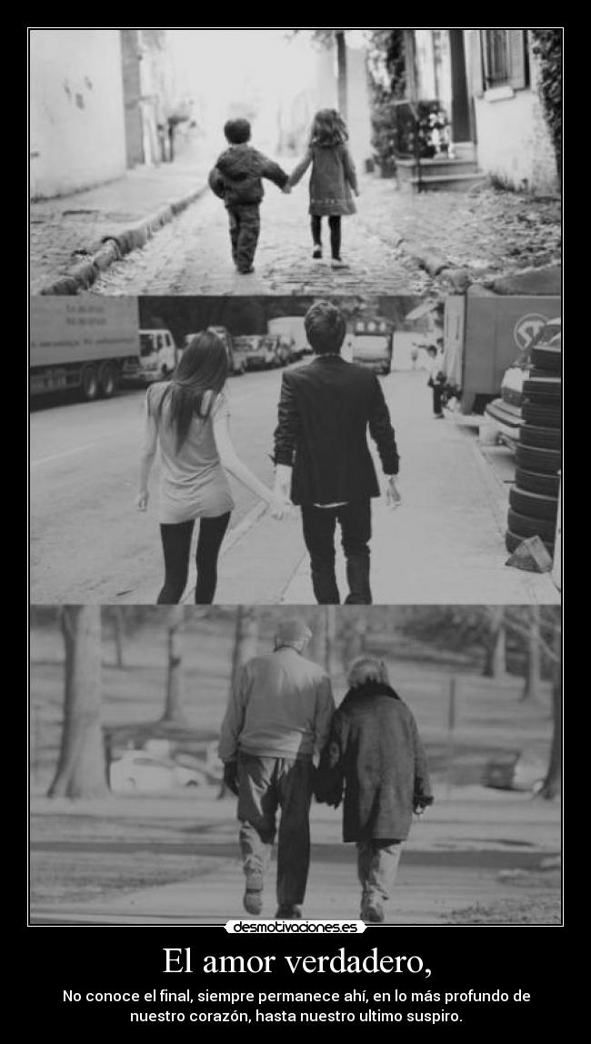 El amor verdadero, - No conoce el final, siempre permanece ahí, en lo más profundo de
nuestro corazón, hasta nuestro ultimo suspiro.