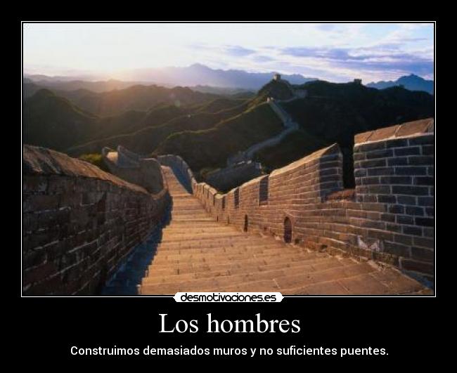 Los hombres - Construimos demasiados muros y no suficientes puentes.