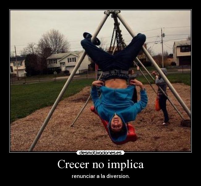 Crecer no implica - renunciar a la diversion.