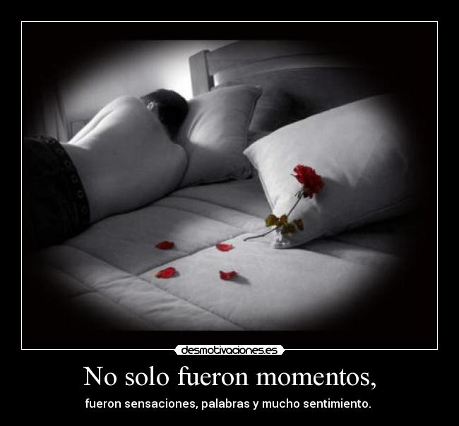 No solo fueron momentos, - fueron sensaciones, palabras y mucho sentimiento. ♥