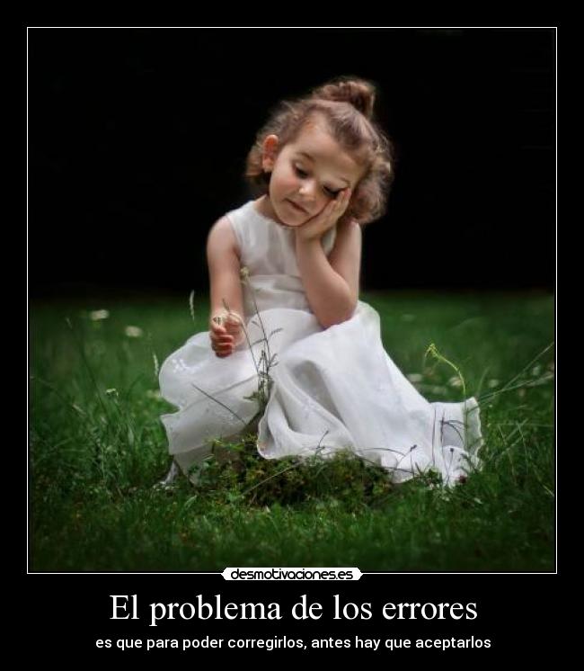 El problema de los errores - es que para poder corregirlos, antes hay que aceptarlos