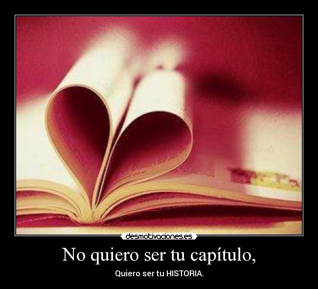 No quiero ser tu capítulo, - Quiero ser tu HISTORIA.♥